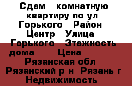 Сдам 2-комнатную квартиру по ул. Горького › Район ­ Центр › Улица ­ Горького › Этажность дома ­ 4 › Цена ­ 12 000 - Рязанская обл., Рязанский р-н, Рязань г. Недвижимость » Квартиры аренда   
